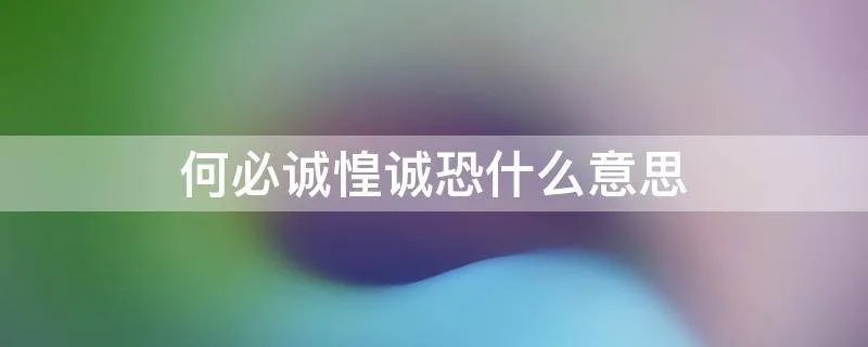 何必诚惶诚恐什么意思