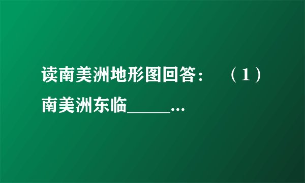 读南美洲地形图回答：  （1）南美洲东临______洋，北接______洲．  （2）南美洲拥有世界最大平原______，世界最长山脉______．  （3）南美洲东部地形分布特点是______．  （4）南美洲______（温度带）范围广阔．  （5）南美洲大部分地区年降水量在1000毫米以上，是最______的大洲．