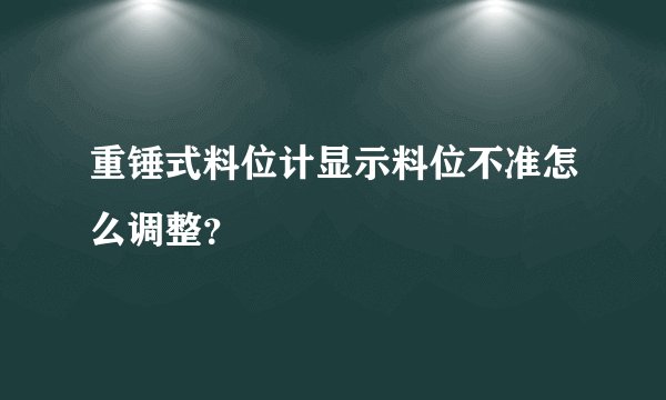 重锤式料位计显示料位不准怎么调整？