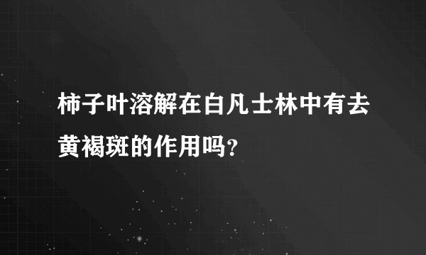 柿子叶溶解在白凡士林中有去黄褐斑的作用吗?