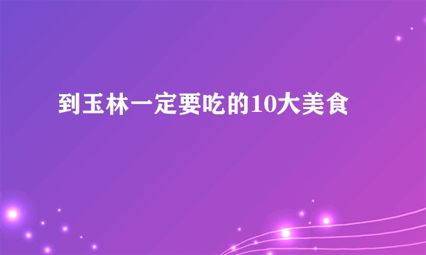 到玉林一定要吃的10大美食