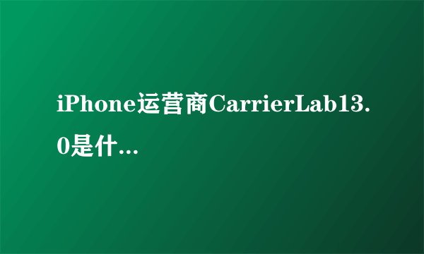 iPhone运营商CarrierLab13.0是什么意思？