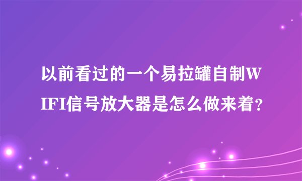 以前看过的一个易拉罐自制WIFI信号放大器是怎么做来着？