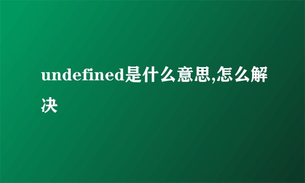 undefined是什么意思,怎么解决