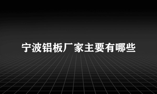 宁波铝板厂家主要有哪些