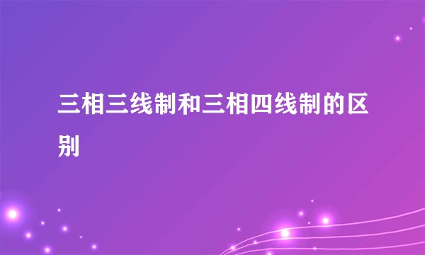 三相三线制和三相四线制的区别
