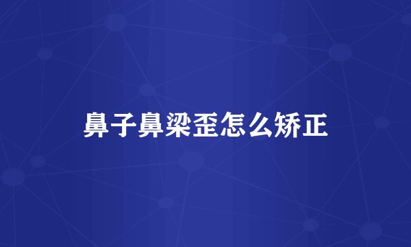 鼻子鼻梁歪怎么矫正