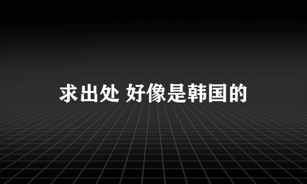 求出处 好像是韩国的