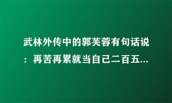 武林外传中的郭芙蓉有句话说:再苦再累就当自己二百五。问整句是什么?