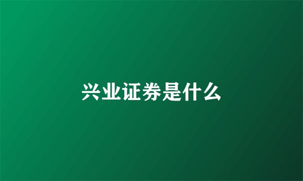 兴业证券是什么