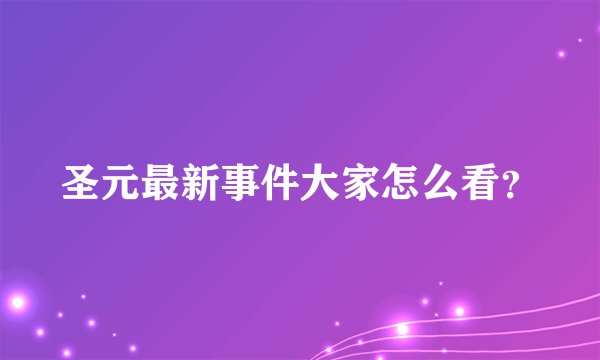 圣元最新事件大家怎么看？
