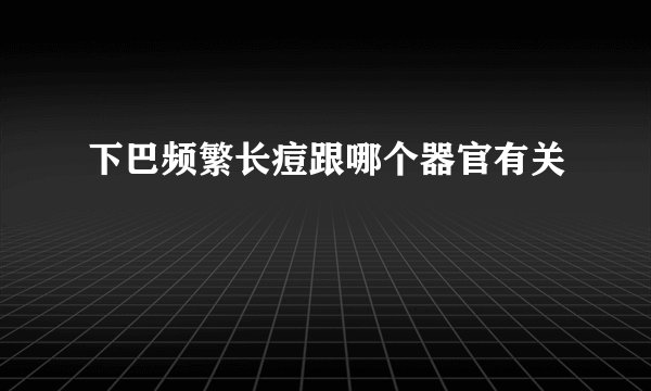 下巴频繁长痘跟哪个器官有关