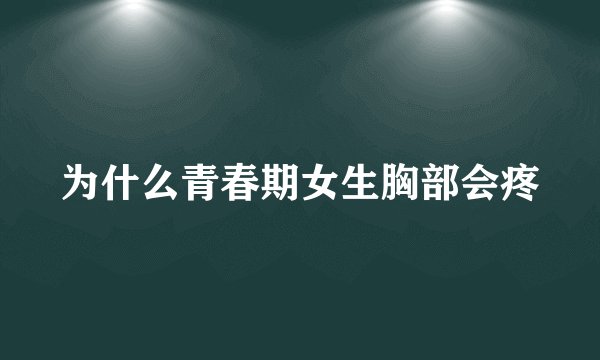 为什么青春期女生胸部会疼