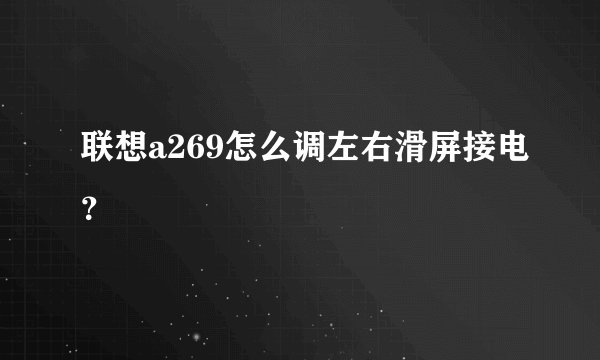 联想a269怎么调左右滑屏接电？