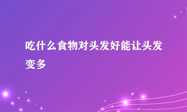 吃什么食物对头发好能让头发变多