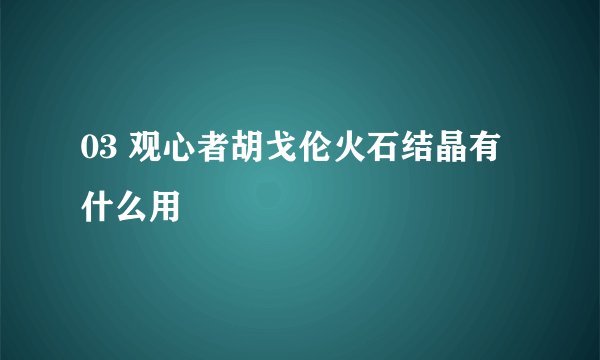 03 观心者胡戈伦火石结晶有什么用