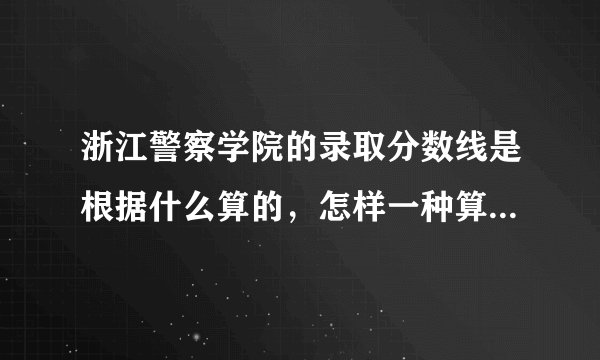 浙江警察学院的录取分数线是根据什么算的，怎样一种算法（文化分加体能分的总分折合成的分数吗？）