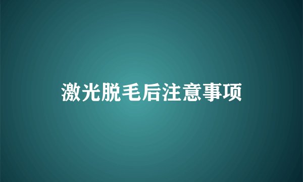 激光脱毛后注意事项