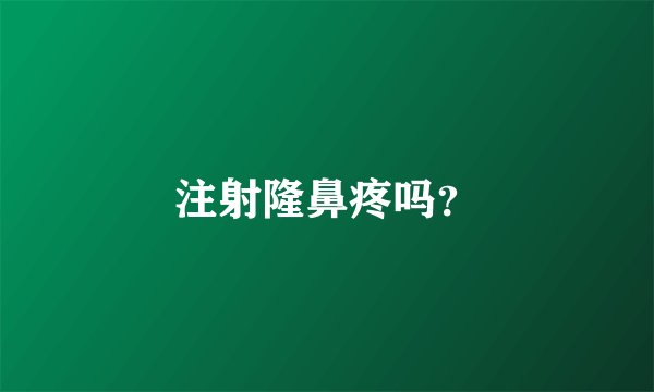 注射隆鼻疼吗？