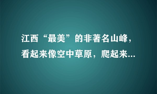 江西“最美”的非著名山峰，看起来像空中草原，爬起来累但快乐