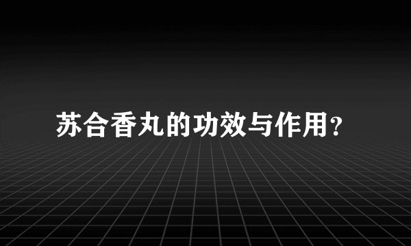 苏合香丸的功效与作用？