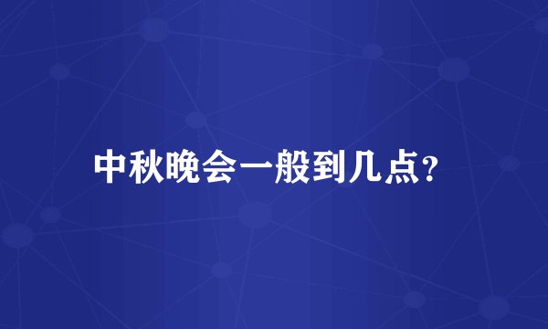 中秋晚会一般到几点？