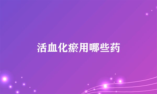 活血化瘀用哪些药