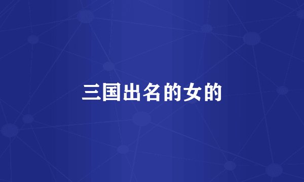 三国出名的女的