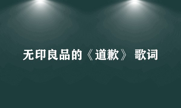无印良品的《道歉》 歌词