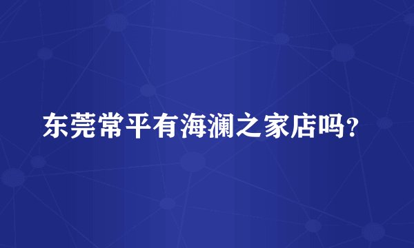 东莞常平有海澜之家店吗？