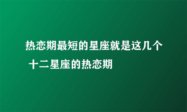热恋期最短的星座就是这几个 十二星座的热恋期