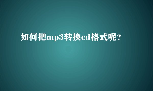 如何把mp3转换cd格式呢？