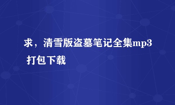 求，清雪版盗墓笔记全集mp3 打包下载