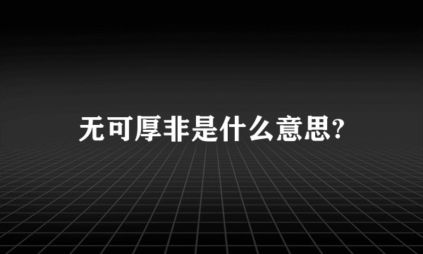 无可厚非是什么意思?