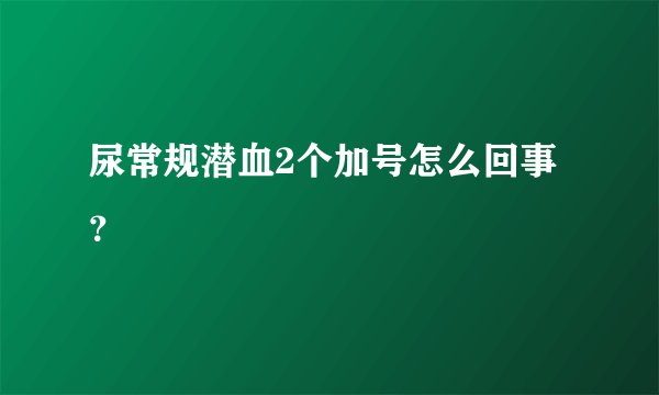 尿常规潜血2个加号怎么回事？