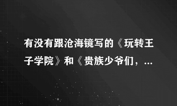 有没有跟沧海镜写的《玩转王子学院》和《贵族少爷们,请小心》差不多的校园言情小说?