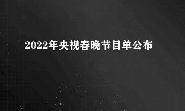 2022年央视春晚节目单公布
