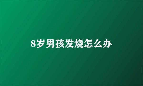 8岁男孩发烧怎么办