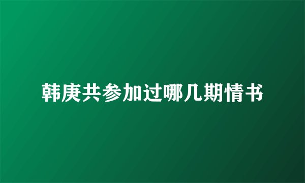 韩庚共参加过哪几期情书