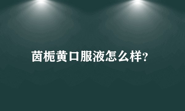 茵栀黄口服液怎么样?