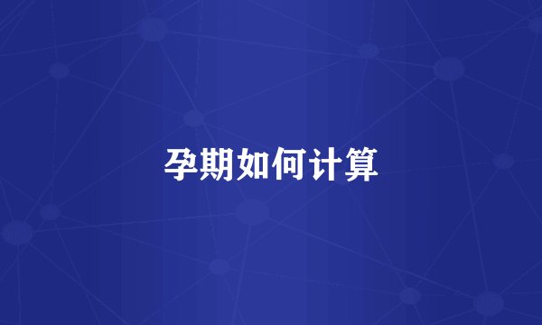 孕期如何计算