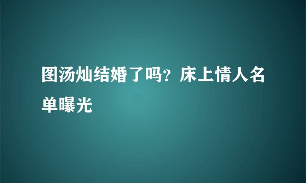 图汤灿结婚了吗？床上情人名单曝光