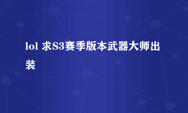 lol 求S3赛季版本武器大师出装