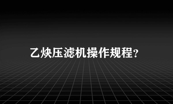 乙炔压滤机操作规程？