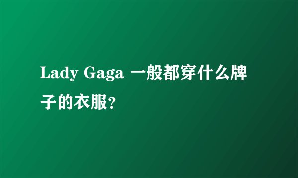 Lady Gaga 一般都穿什么牌子的衣服？
