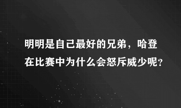 明明是自己最好的兄弟，哈登在比赛中为什么会怒斥威少呢？