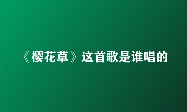 《樱花草》这首歌是谁唱的