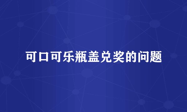 可口可乐瓶盖兑奖的问题