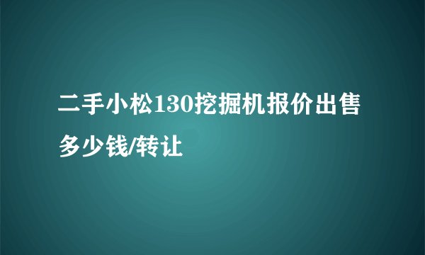 二手小松130挖掘机报价出售多少钱/转让