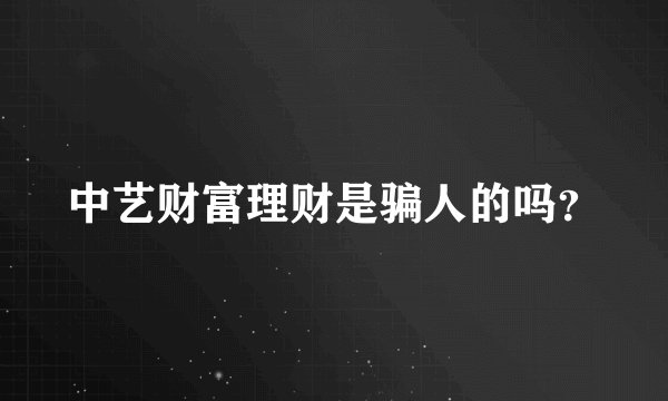 中艺财富理财是骗人的吗？